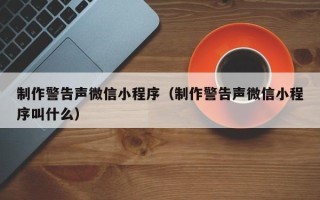 府谷制作警告声微信小程序（制作警告声微信小程序叫什么）
