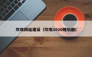 府谷坎墩网站建设（坎墩2020规划图）
