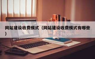 府谷网站建设收费模式（网站建设收费模式有哪些）