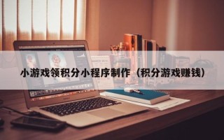 府谷小游戏领积分小程序制作（积分游戏赚钱）