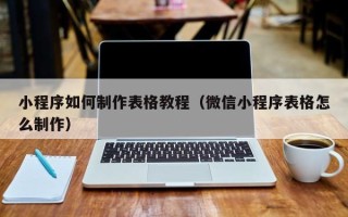 府谷小程序如何制作表格教程（微信小程序表格怎么制作）
