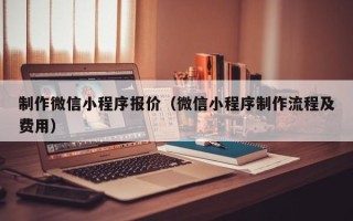 府谷制作微信小程序报价（微信小程序制作流程及费用）