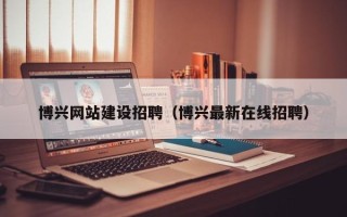 府谷博兴网站建设招聘（博兴最新在线招聘）