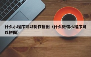 府谷什么小程序可以制作拼图（什么微信小程序可以拼图）