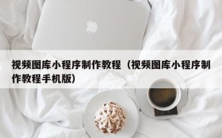 府谷视频图库小程序制作教程（视频图库小程序制作教程手机版）