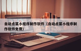 府谷自动点菜小程序制作软件（自动点菜小程序制作软件免费）